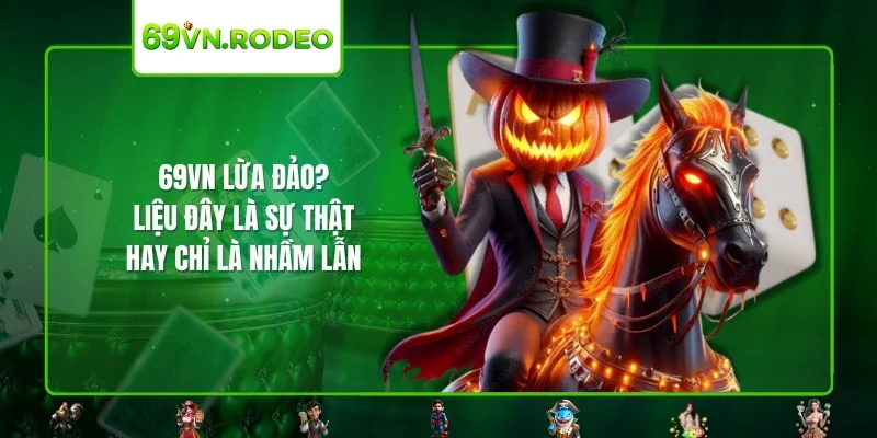 69VN Lừa Đảo? Liệu Đây Là Sự Thật Hay Chỉ Là Nhầm Lẫn