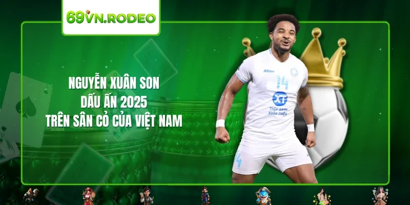 Nguyễn Xuân Son – Dấu Ấn 2025 Trên Sân Cỏ Của Việt Nam
