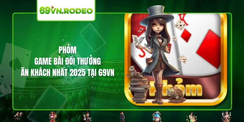 Phỏm – Game Bài Đổi Thưởng Ăn Khách Nhất 2025 Tại 69VN