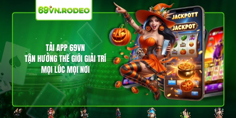Tải App 69VN – Tận Hưởng Thế Giới Giải Trí Mọi Lúc Mọi Nơi